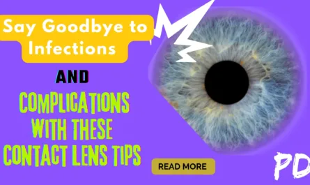 Say Goodbye to Infections and Complications with These Contact Lens Tips